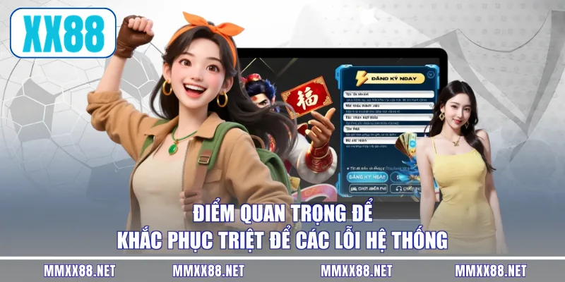 Điểm quan trọng để khắc phục triệt để các lỗi hệ thống